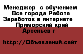 Менеджер (с обучением) - Все города Работа » Заработок в интернете   . Приморский край,Арсеньев г.